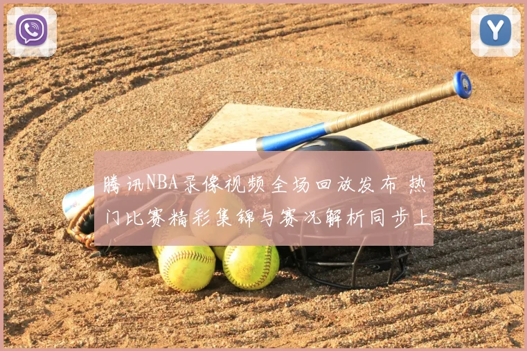 腾讯NBA录像视频全场回放发布 热门比赛精彩集锦与赛况解析同步上线