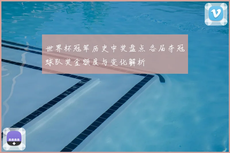 世界杯冠军历史中奖盘点 各届夺冠球队奖金额度与变化解析