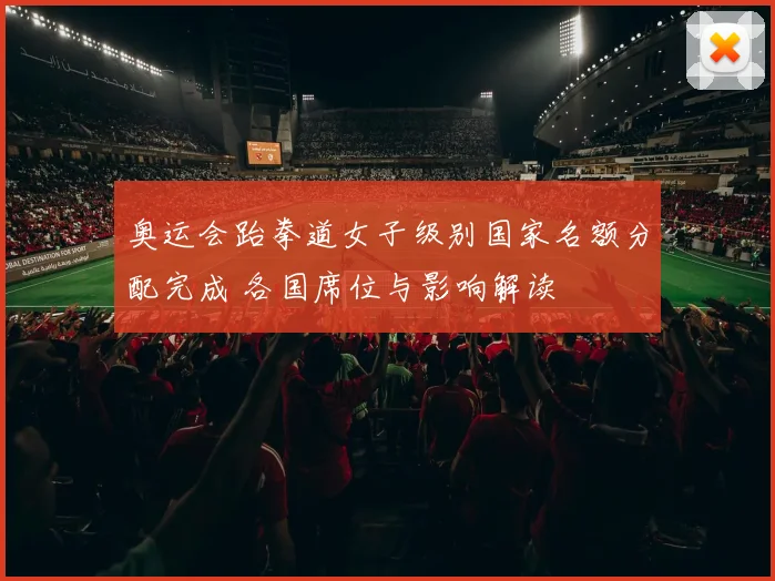 奥运会跆拳道女子级别国家名额分配完成 各国席位与影响解读