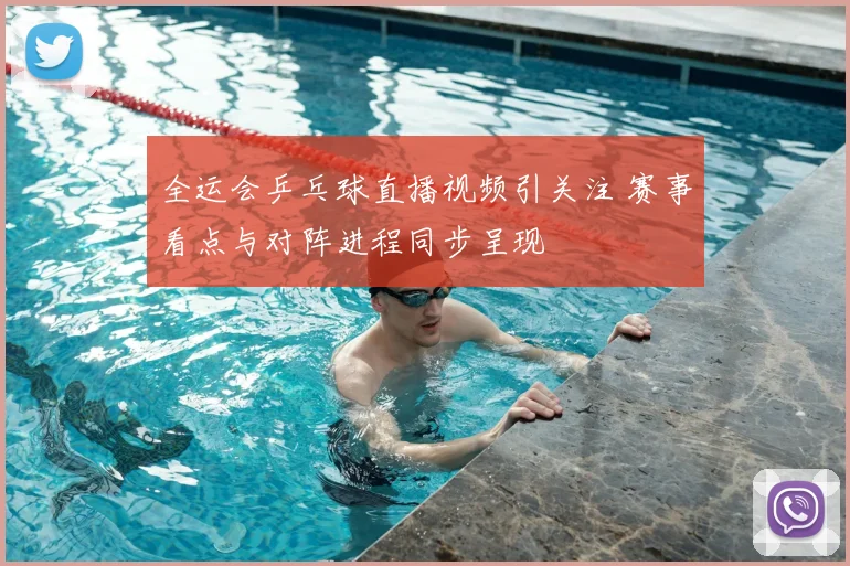 全运会乒乓球直播视频引关注 赛事看点与对阵进程同步呈现