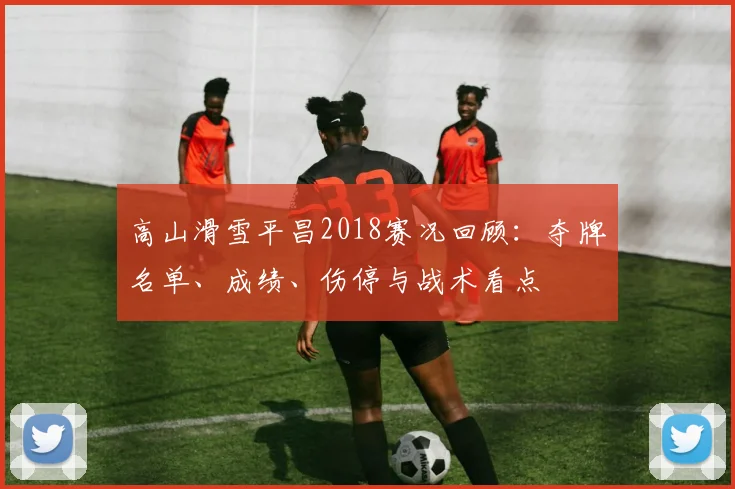 高山滑雪平昌2018赛况回顾：夺牌名单、成绩、伤停与战术看点