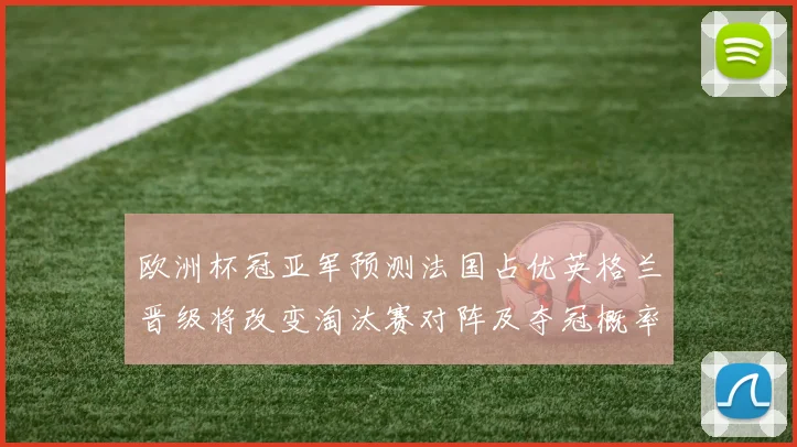 欧洲杯冠亚军预测法国占优英格兰晋级将改变淘汰赛对阵及夺冠概率