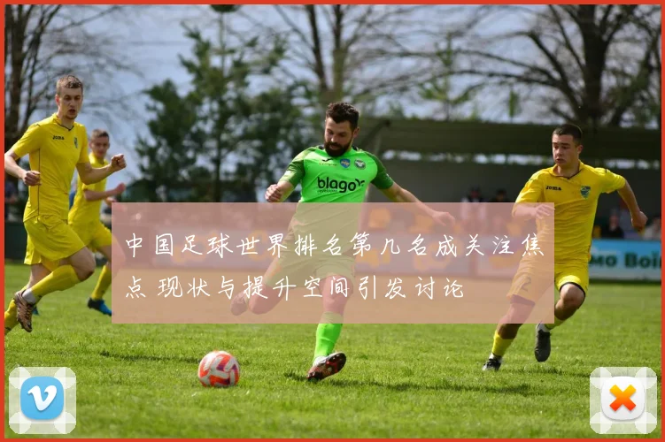 中国足球世界排名第几名成关注焦点 现状与提升空间引发讨论