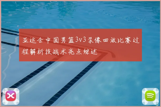 亚运会中国男篮3v3录像回放比赛过程解析技战术亮点综述