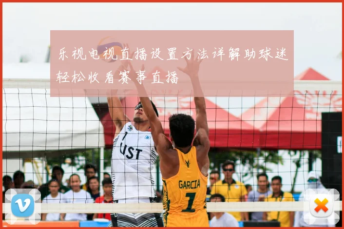 乐视电视直播设置方法详解助球迷轻松收看赛事直播