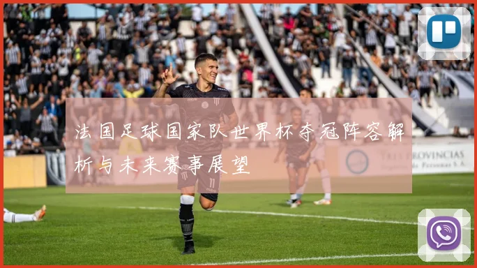 法国足球国家队世界杯夺冠阵容解析与未来赛事展望