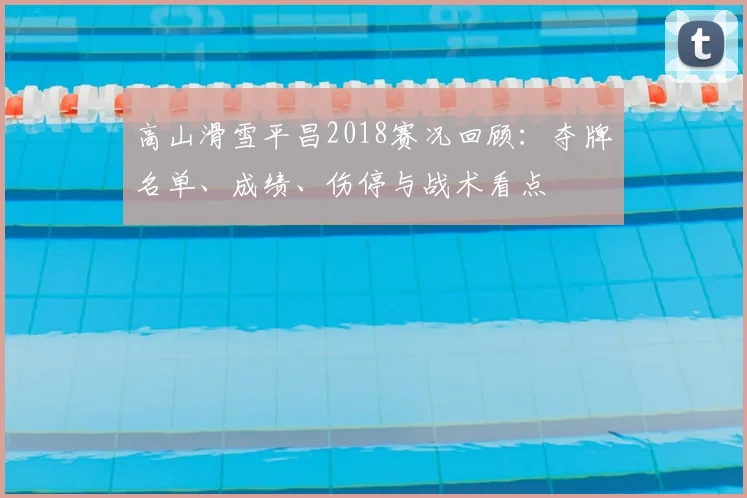 高山滑雪平昌2018赛况回顾：夺牌名单、成绩、伤停与战术看点