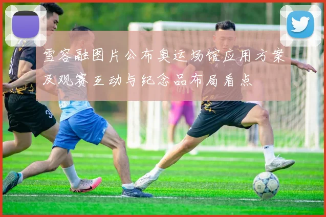 雪容融图片公布奥运场馆应用方案及观赛互动与纪念品布局看点