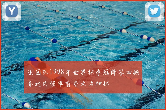 法国队1998年世界杯夺冠阵容回顾齐达内领军首夺大力神杯