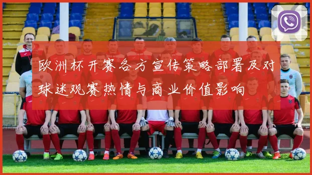 欧洲杯开赛各方宣传策略部署及对球迷观赛热情与商业价值影响