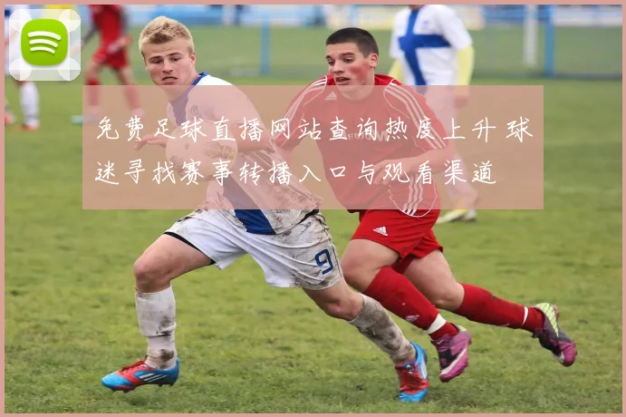 免费足球直播网站查询热度上升 球迷寻找赛事转播入口与观看渠道