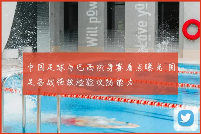 中国足球与巴西热身赛看点曝光 国足备战强敌检验攻防能力