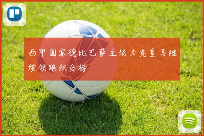 西甲国家德比巴萨主场力克皇马继续领跑积分榜