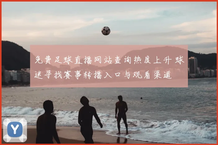 免费足球直播网站查询热度上升 球迷寻找赛事转播入口与观看渠道