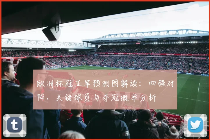 欧洲杯冠亚军预测图解读:四强对阵、关键球员与夺冠概率分析