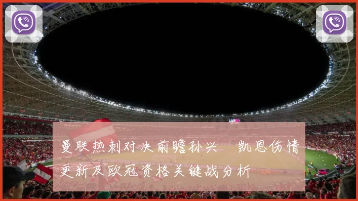 曼联热刺对决前瞻孙兴慜凯恩伤情更新及欧冠资格关键战分析