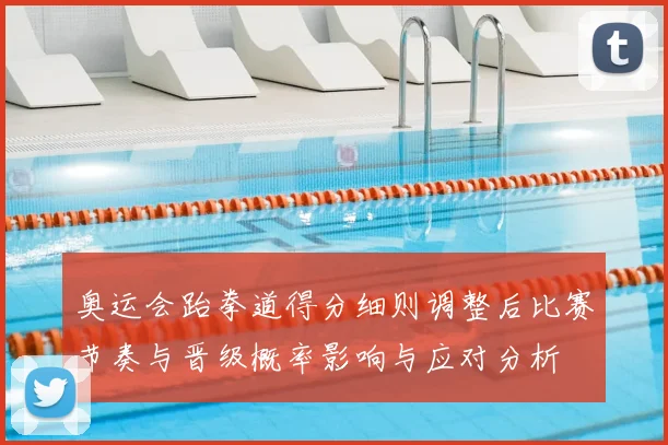 奥运会跆拳道得分细则调整后比赛节奏与晋级概率影响与应对分析