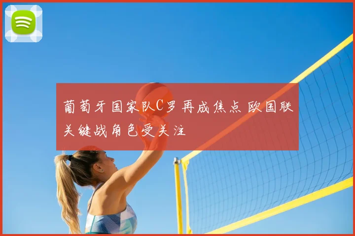 葡萄牙国家队C罗再成焦点 欧国联关键战角色受关注