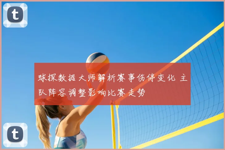 球探数据大师解析赛事伤停变化 主队阵容调整影响比赛走势