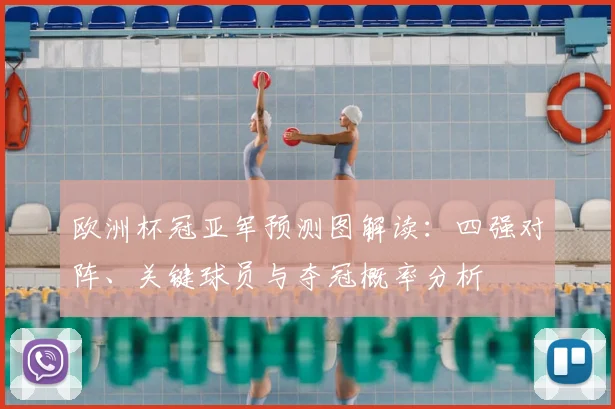 欧洲杯冠亚军预测图解读:四强对阵、关键球员与夺冠概率分析