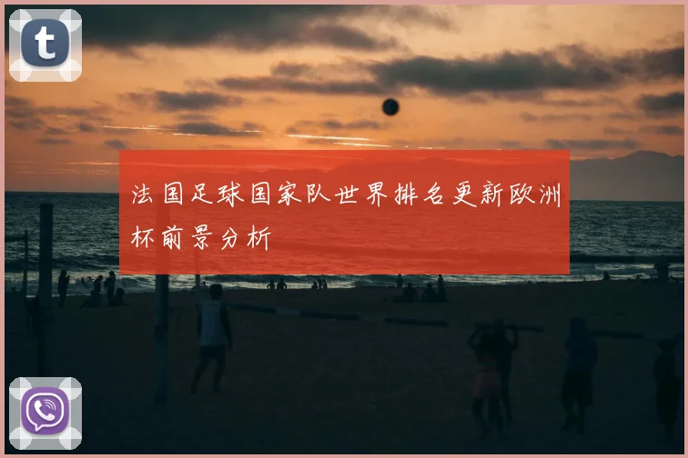法国足球国家队世界排名更新欧洲杯前景分析