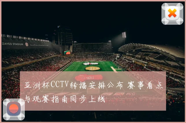 亚洲杯CCTV转播安排公布 赛事看点与观赛指南同步上线