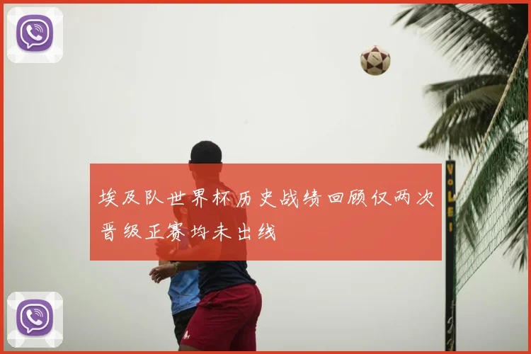 埃及队世界杯历史战绩回顾仅两次晋级正赛均未出线