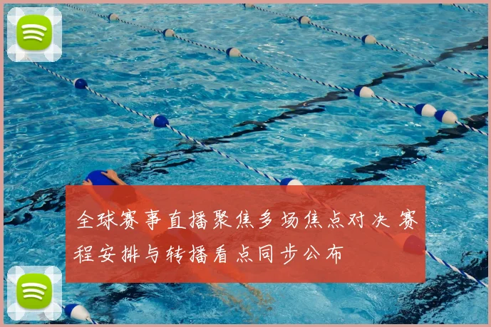 全球赛事直播聚焦多场焦点对决 赛程安排与转播看点同步公布