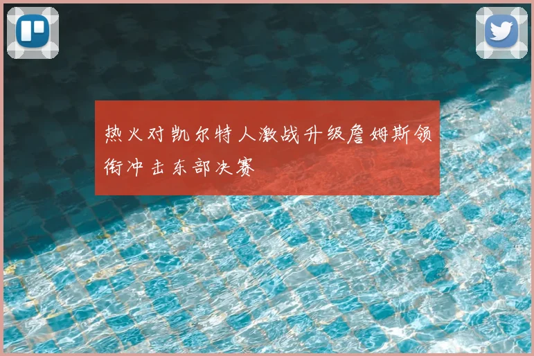 热火对凯尔特人激战升级詹姆斯领衔冲击东部决赛