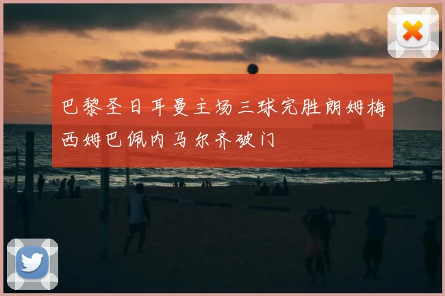 巴黎圣日耳曼主场三球完胜朗姆梅西姆巴佩内马尔齐破门