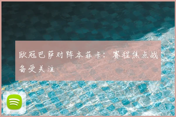 欧冠巴萨对阵本菲卡：赛程焦点战备受关注