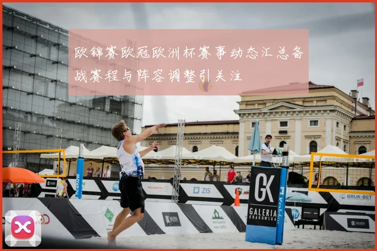 欧锦赛欧冠欧洲杯赛事动态汇总备战赛程与阵容调整引关注