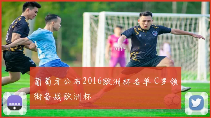 葡萄牙公布2016欧洲杯名单 C罗领衔备战欧洲杯