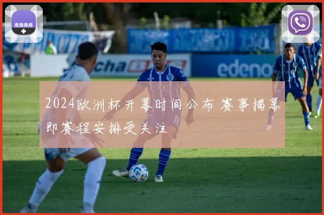 2024欧洲杯开幕时间公布 赛事揭幕即赛程安排受关注