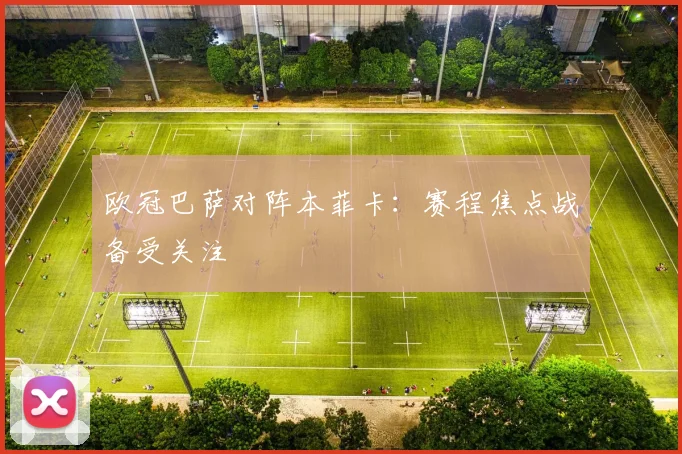 欧冠巴萨对阵本菲卡:赛程焦点战备受关注